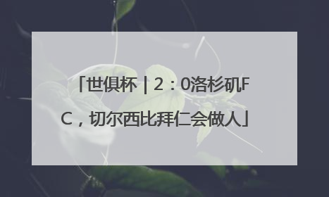 世俱杯｜2：0洛杉矶FC，切尔西比拜仁会做人